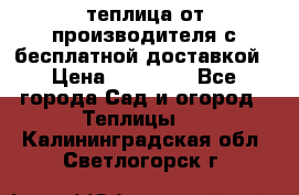 теплица от производителя с бесплатной доставкой › Цена ­ 11 450 - Все города Сад и огород » Теплицы   . Калининградская обл.,Светлогорск г.